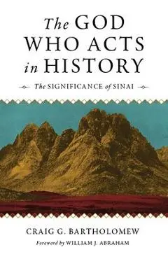 The God Who Acts in History: The Significance of Sinai - Craig S. Bartholomew