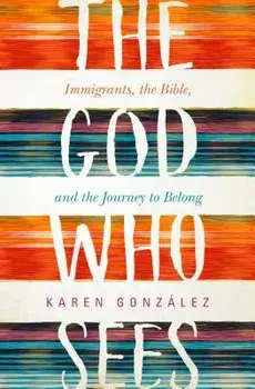 The God Who Sees: Immigrants, the Bible, and the Journey to Belong, Paperback/Karen Gonzalez