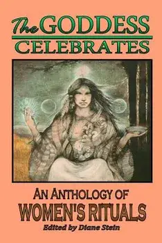 The Goddess Celebrates: An Anthology of Women's Rituals, Paperback/Diane Stein