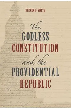 The Godless Constitution and the Providential Republic - Steven D. Smith
