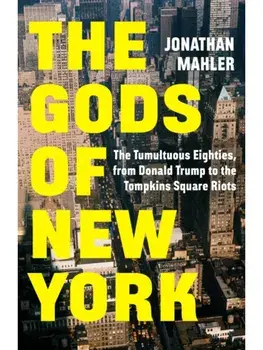 The Gods of New York. The Tumultuous Eighties, from Donald Trump to the Tompkins Square Riots, Hardback/Jonathan Mahler