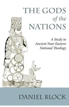 The Gods of the Nations: Studies in Ancient Near Eastern National Theology - Daniel I. Block