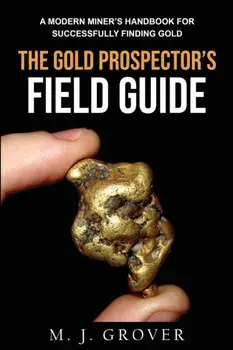 The Gold Prospector's Field Guide: A Modern Miner's Handbook for Successfully Finding Gold, Paperback/M. J. Grover