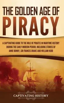 The Golden Age of Piracy: A Captivating Guide to the Role of Pirates in Maritime History during the Early Modern Period, Including Stories of An, Hardcover/Captivating History