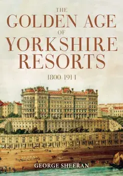 The Golden Age of Yorkshire Resorts 1800-1914, Paperback/***