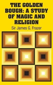 The Golden Bough: A Study of Magic and Religion, Hardcover/Sir James G. Frazer