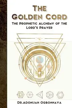 The Golden Cord: The Prophetic Alchemy of the Lord's Prayer, Paperback/Dr Adonijah Ogbonnaya