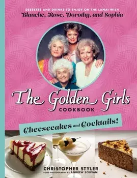 The Golden Girls Cookbook: Cheesecakes and Cocktails!: Desserts and Drinks to Enjoy on the Lanai with Blanche, Rose, Dorothy, and Sophia, Hardcover/Christopher Styler