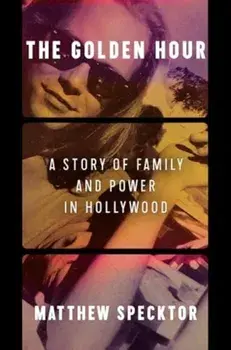 The Golden Hour. A Story of Family and Power in Hollywood, Hardback/Matthew Specktor