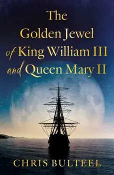 The Golden Jewel of King William III and Queen Mary II, Paperback/Chris Bulteel