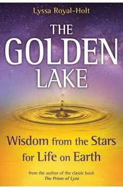 The Golden Lake: Wisdom from the Stars for Life on Earth - Lyssa Royal-holt