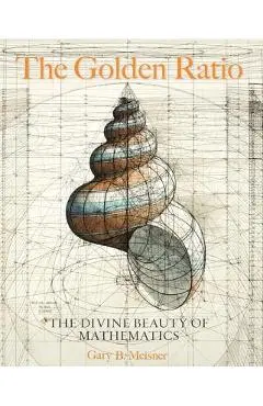The Golden Ratio: The Divine Beauty of Mathematics - Gary B. Meisner
