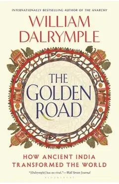 The Golden Road: How Ancient India Transformed the World - William Dalrymple