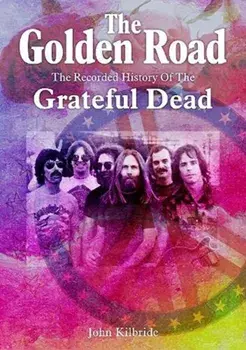The Golden Road. The Recorded History of Grateful Dead, Paperback/John Kilbride