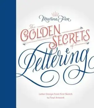 The Golden Secrets of Lettering: Letter Design from First Sketch to Final Artwork, Hardcover/Martina Flor