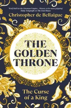 The Golden Throne. The Curse of a King, Hardback/Christopher de Bellaigue