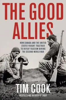 The Good Allies. How Canada and the United States Fought Together to Defeat Fascism During the Second World War, Hardback/Tim Cook