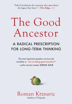 The Good Ancestor: A Radical Prescription for Long-Term Thinking, Hardcover/Roman Krznaric