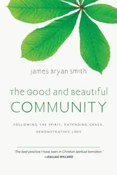 The Good and Beautiful Community: Following the Spirit, Extending Grace, Demonstrating Love, Hardcover/James Bryan Smith