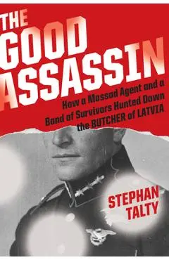 The Good Assassin: How a Mossad Agent and a Band of Survivors Hunted Down the Butcher of Latvia - Stephan Talty