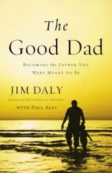 The Good Dad: Becoming the Father You Were Meant to Be, Paperback/Jim Daly