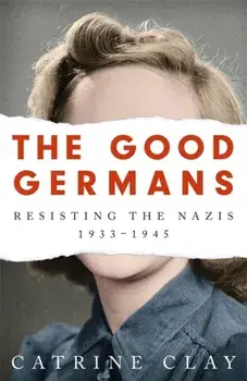 The Good Germans. Resisting the Nazis, 1933-1945, Paperback/Catrine Clay