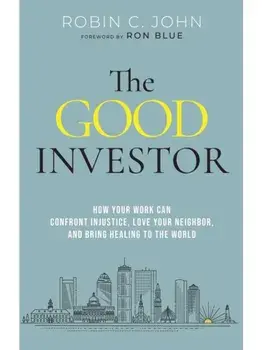 The Good Investor. How Your Work Can Confront Injustice, Love Your Neighbour, And Bring Healing To The World, Hardback/Robin John