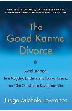 The Good Karma Divorce: Avoid Litigation, Turn Negative Emotions Into Positive Actions, and Get on with the Rest of Your Life - Michele Lowrance