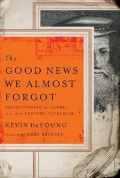 The Good News We Almost Forgot: Rediscovering the Gospel in a 16th Century Catechism, Paperback/Kevin DeYoung