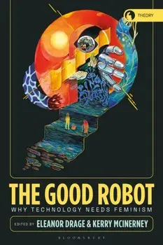 The Good Robot. Why Technology Needs Feminism, Paperback/***