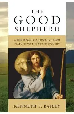 The Good Shepherd: A Thousand-Year Journey from Psalm 23 to the New Testament - Kenneth E. Bailey