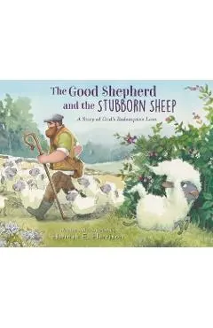 The Good Shepherd and the Stubborn Sheep: A Story of God's Redemptive Love - Hannah E. Harrison