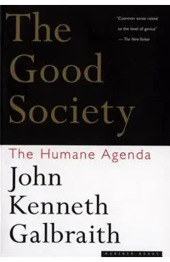 The Good Society: The Humane Agenda - John Kenneth Galbraith