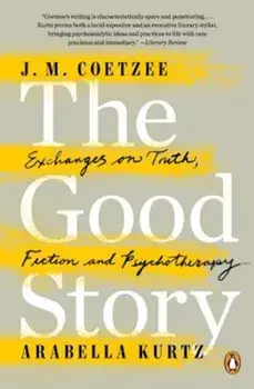 The Good Story: Exchanges on Truth, Fiction and Psychotherapy, Paperback/J. M. Coetzee