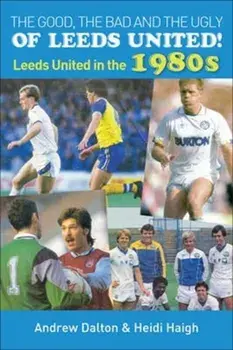 The Good, the Bad and the Ugly of Leeds United!. Leeds United in the 1980s, Paperback/Heidi Haigh