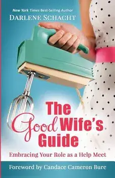 The Good Wife's Guide: Embracing Your Role as a Help Meet, Paperback/Darlene Faye Schacht