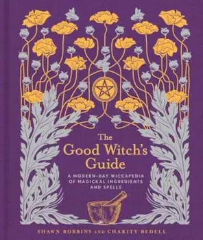 The Good Witch's Guide: A Modern-Day Wiccapedia of Magickal Ingredients and Spells, Hardcover/Shawn Robbins