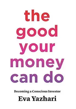 The Good Your Money Can Do: Becoming a Conscious Investor, Hardcover/Eva Yazhari