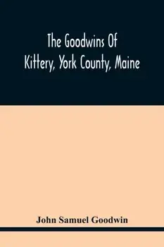 The Goodwins Of Kittery, York County, Maine, Paperback/John Samuel Goodwin