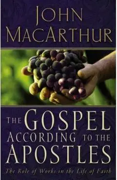 The Gospel According to the Apostles: The Role of Works in the Life of Faith - John F. Macarthur