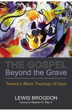 The Gospel Beyond the Grave: Toward a Black Theology of Hope - Lewis Brogdon