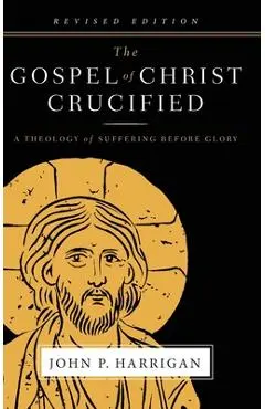 The Gospel of Christ Crucified: A Theology of Suffering before Glory - John P. Harrigan