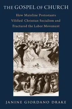 The Gospel of Church. How Mainline Protestants Vilified Christian Socialism and Fractured the Labor Movement, Hardback/***