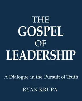 The Gospel of Leadership: A Dialogue in the Pursuit of Truth, Paperback/Ryan Krupa