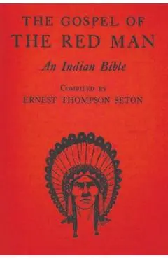 The Gospel of the Red Man: An Indian Bible - Ernest Thompson Seton