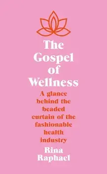 The Gospel of Wellness. A glance behind the beaded curtain of the fashionable health industry, Main, Hardback/Rina Raphael