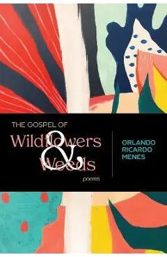 The Gospel of Wildflowers and Weeds: Poems - Orlando Ricardo Menes