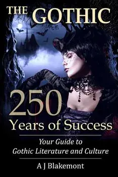 The Gothic: 250 Years of Success: Your Guide to Gothic Literature and Culture/A. J. Blakemont