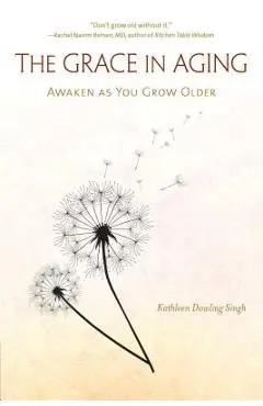 The Grace in Aging: Awaken as You Grow Older - Kathleen Dowling Singh
