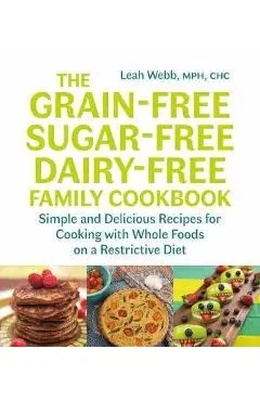 The Grain-Free, Sugar-Free, Dairy-Free Family Cookbook - Leah Webb